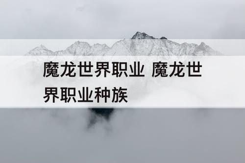 魔龙世界职业 魔龙世界职业种族