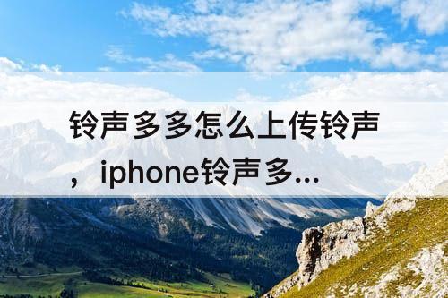 铃声多多怎么上传铃声，iphone铃声多多怎么上传铃声