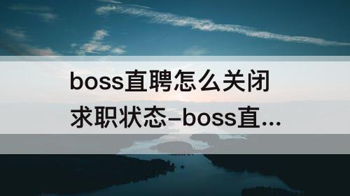 boss直聘怎么关闭求职状态-boss直聘怎么关闭求职状态 视频