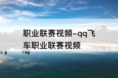 职业联赛视频-qq飞车职业联赛视频