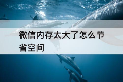 微信内存太大了怎么节省空间