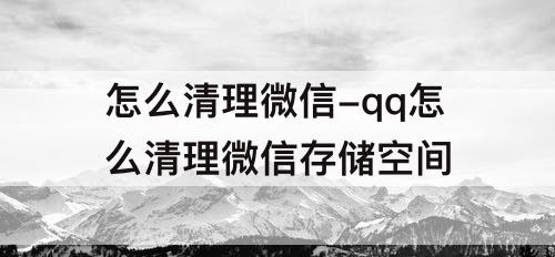 怎么清理微信-qq怎么清理微信存储空间