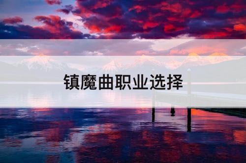 镇魔曲职业选择