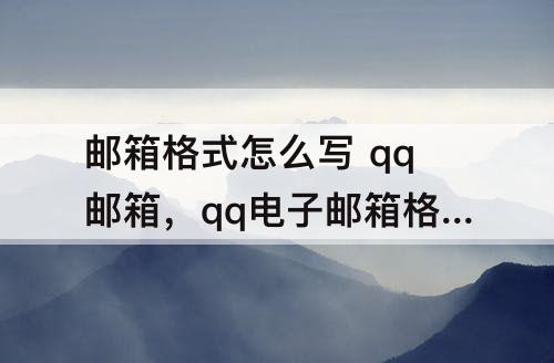 邮箱格式怎么写 qq邮箱，qq电子邮箱格式怎么写 qq邮箱