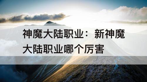 神魔大陆职业：新神魔大陆职业哪个厉害