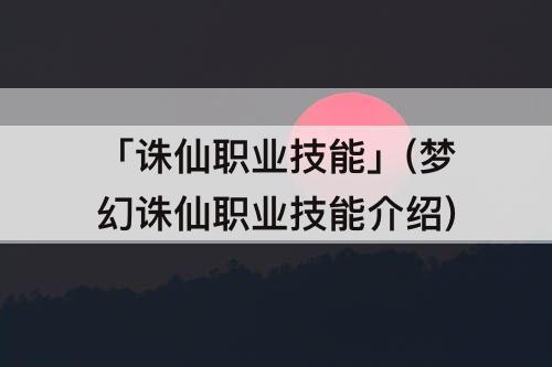 「诛仙职业技能」(梦幻诛仙职业技能介绍)