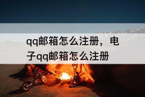 qq邮箱怎么注册，电子qq邮箱怎么注册