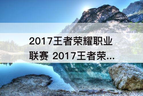 2017王者荣耀职业联赛 2017王者荣耀职业联赛秋季赛