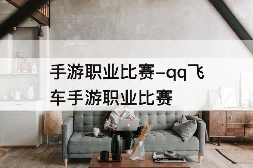 手游职业比赛-qq飞车手游职业比赛