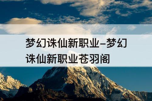 梦幻诛仙新职业-梦幻诛仙新职业苍羽阁