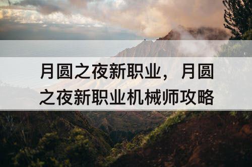 月圆之夜新职业，月圆之夜新职业机械师攻略