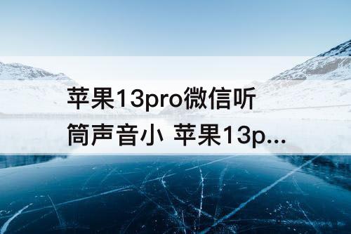 苹果13pro微信听筒声音小 苹果13pro微信听筒声音小解决方法