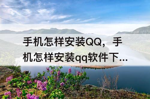 手机怎样安装QQ，手机怎样安装qq软件下载