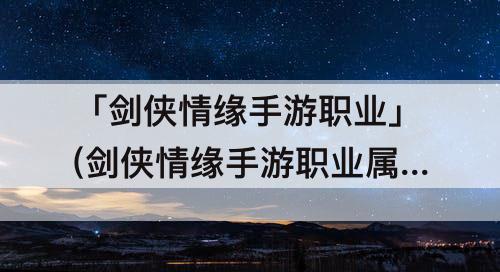 「剑侠情缘手游职业」(剑侠情缘手游职业属性)