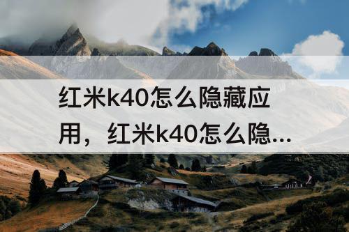 红米k40怎么隐藏应用，红米k40怎么隐藏应用图标下面的文字