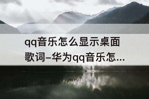 qq音乐怎么显示桌面歌词-华为qq音乐怎么显示桌面歌词