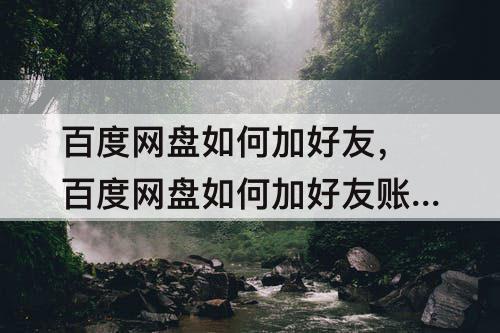 百度网盘如何加好友，百度网盘如何加好友账号