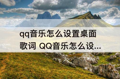 qq音乐怎么设置桌面歌词 QQ音乐怎么设置桌面歌词颜色