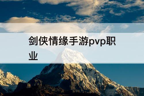 剑侠情缘手游pvp职业