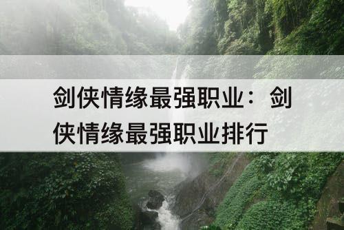 剑侠情缘最强职业：剑侠情缘最强职业排行