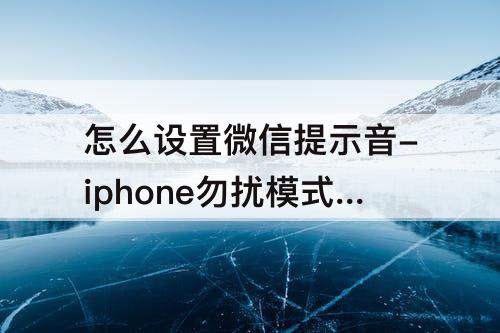 怎么设置微信提示音-iphone勿扰模式怎么设置微信提示音