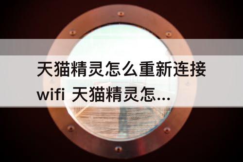 天猫精灵怎么重新连接wifi 天猫精灵怎么重新连接wifi老是密码不对怎么回事