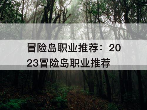 冒险岛职业推荐：2023冒险岛职业推荐