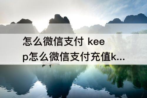 怎么微信支付 keep怎么微信支付充值k币