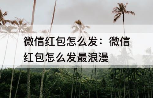 微信红包怎么发：微信红包怎么发最浪漫