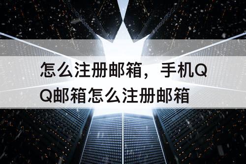 怎么注册邮箱，手机QQ邮箱怎么注册邮箱