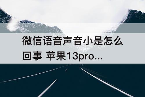 微信语音声音小是怎么回事 苹果13promax微信语音声音小是怎么回事