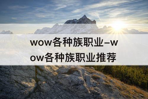 wow各种族职业-wow各种族职业推荐