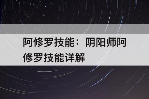 阿修罗技能：阴阳师阿修罗技能详解