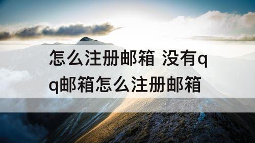 怎么注册邮箱 没有qq邮箱怎么注册邮箱