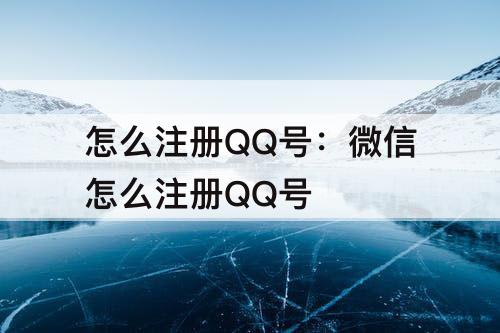 怎么注册QQ号：微信怎么注册QQ号