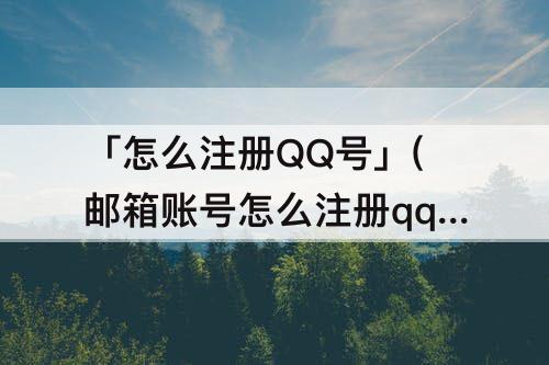 「怎么注册QQ号」(邮箱账号怎么注册qq号)