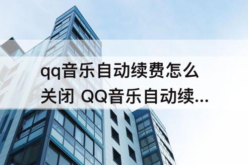 qq音乐自动续费怎么关闭 QQ音乐自动续费怎么关闭苹果