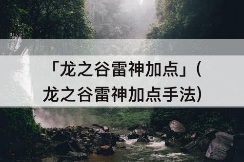 「龙之谷雷神加点」(龙之谷雷神加点手法)