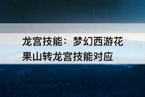 龙宫技能：梦幻西游花果山转龙宫技能对应