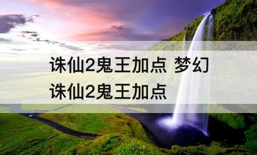 诛仙2鬼王加点 梦幻诛仙2鬼王加点