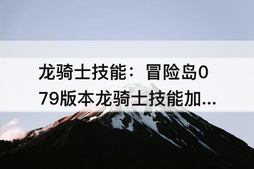 龙骑士技能：冒险岛079版本龙骑士技能加点顺序