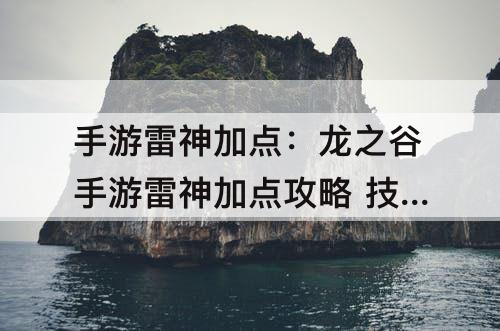 手游雷神加点：龙之谷手游雷神加点攻略 技能搭配推荐