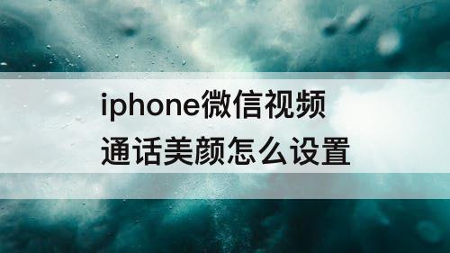 iphone微信视频通话美颜怎么设置