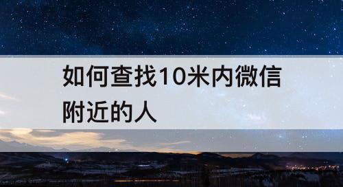 如何查找10米内微信附近的人