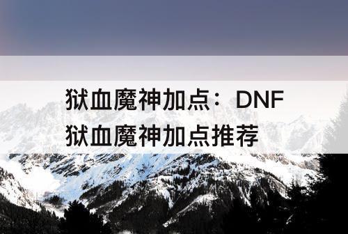 狱血魔神加点：DNF狱血魔神加点推荐