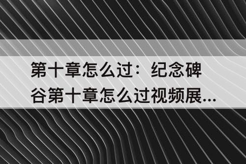 第十章怎么过：纪念碑谷第十章怎么过教程