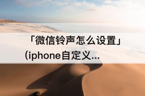 「微信铃声怎么设置」(iphone自定义微信铃声怎么设置)