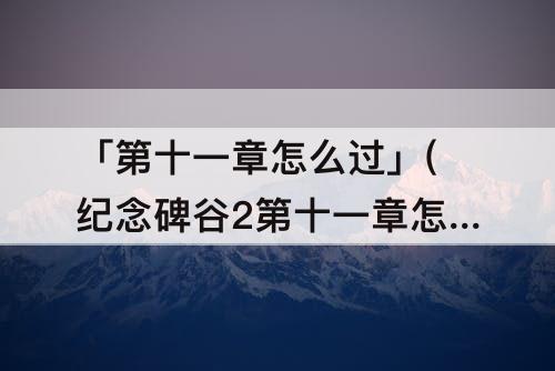 「第十一章怎么过」(纪念碑谷2第十一章怎么过图解)