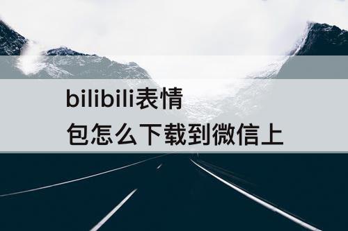 bilibili表情包怎么下载到微信上