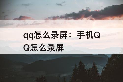 qq怎么录屏：手机QQ怎么录屏